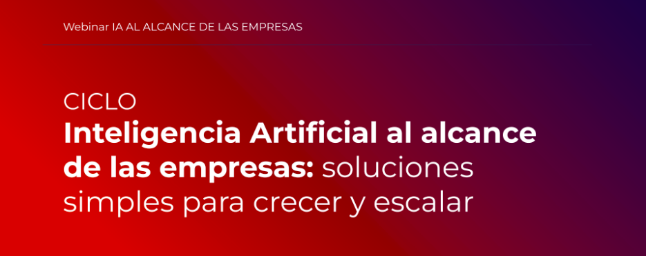 Lee más sobre el artículo Ciclo Inteligencia Artificial al alcance de las empresas: soluciones simples para crecer y escalar 2024